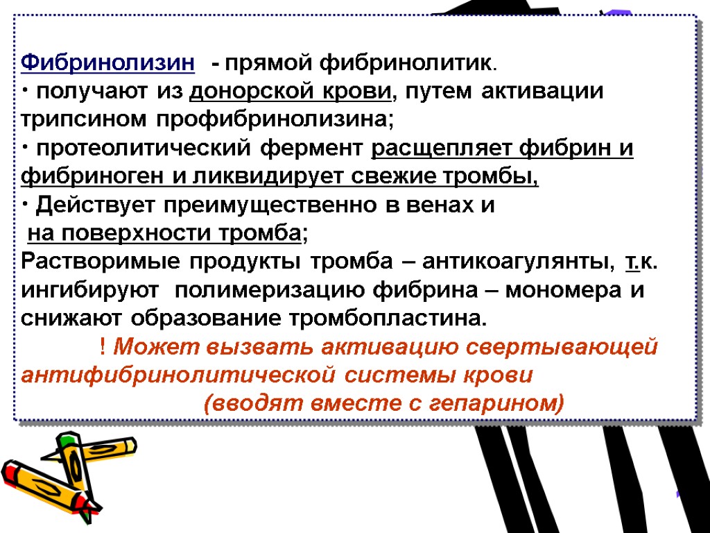 Фибринолизин - прямой фибринолитик. получают из донорской крови, путем активации трипсином профибринолизина; протеолитический фермент